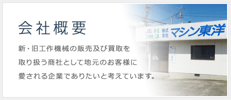 会社概要 新・旧工作機械の販売及び買取を取り扱う商社として地元のお客様に愛される企業でありたいと考えています。